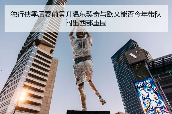 独行侠季后赛前景升温东契奇与欧文能否今年带队闯出西部重围
